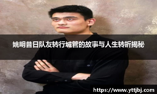 姚明昔日队友转行城管的故事与人生转折揭秘